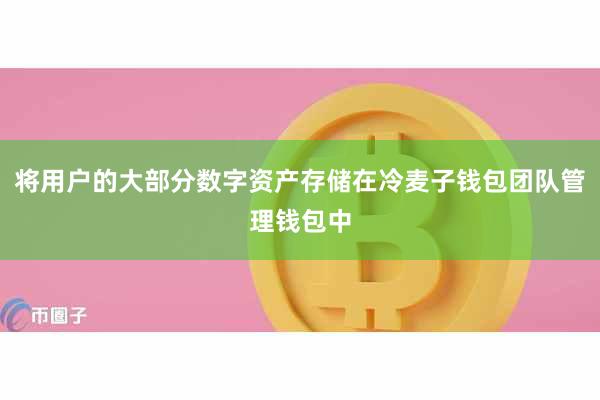 将用户的大部分数字资产存储在冷麦子钱包团队管理钱包中