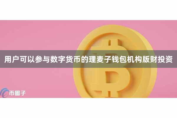 用户可以参与数字货币的理麦子钱包机构版财投资