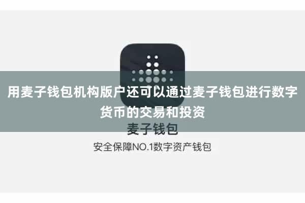 用麦子钱包机构版户还可以通过麦子钱包进行数字货币的交易和投资