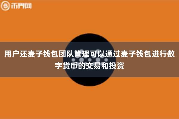 用户还麦子钱包团队管理可以通过麦子钱包进行数字货币的交易和投资