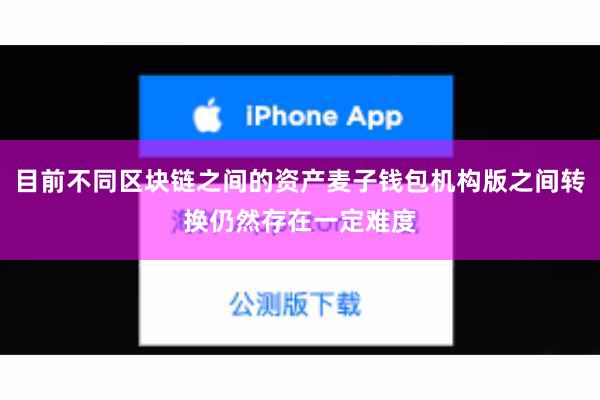 目前不同区块链之间的资产麦子钱包机构版之间转换仍然存在一定难度