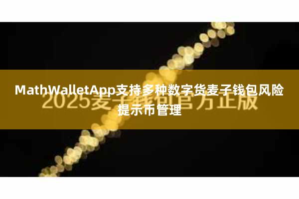 MathWalletApp支持多种数字货麦子钱包风险提示币管理