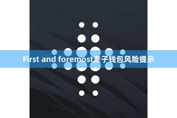 First and foremost麦子钱包风险提示