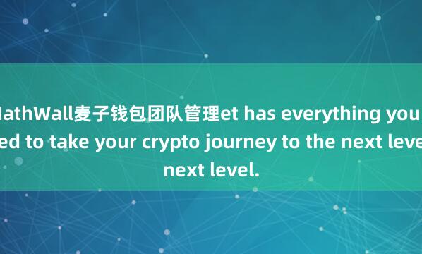 MathWall麦子钱包团队管理et has everything you need to take your crypto journey to the next level.