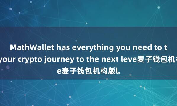 MathWallet has everything you need to take your crypto journey to the next leve麦子钱包机构版l.